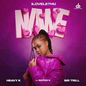 Ilovelethu – Nawe ft. Heavy-K, Sir Trill & Matics N